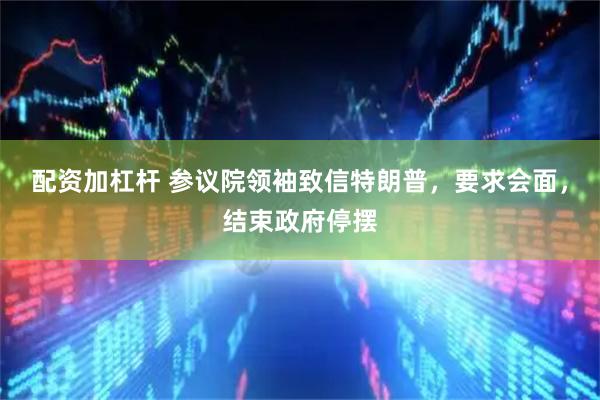 配资加杠杆 参议院领袖致信特朗普，要求会面，结束政府停摆