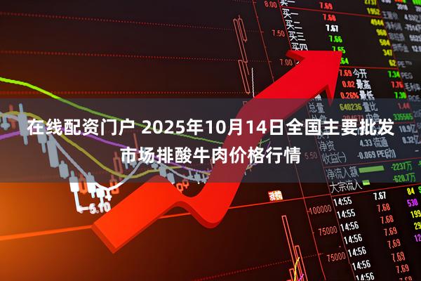 在线配资门户 2025年10月14日全国主要批发市场排酸牛肉价格行情