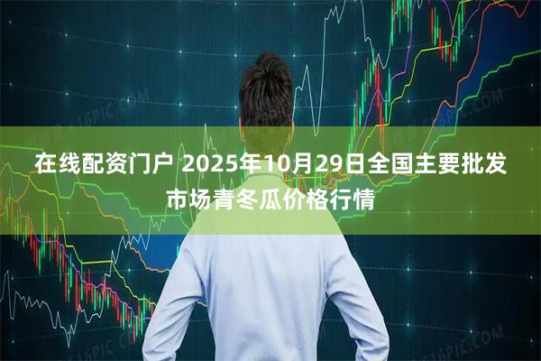 在线配资门户 2025年10月29日全国主要批发市场青冬瓜价格行情