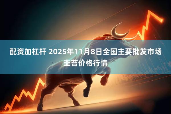 配资加杠杆 2025年11月8日全国主要批发市场韭苔价格行情