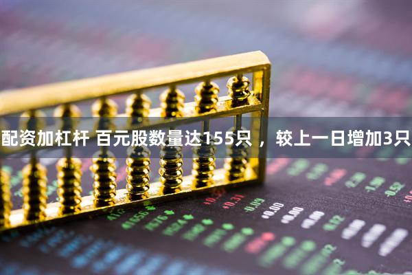 配资加杠杆 百元股数量达155只 ，较上一日增加3只