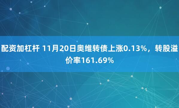 配资加杠杆 11月20日奥维转债上涨0.13%，转股溢价率161.69%