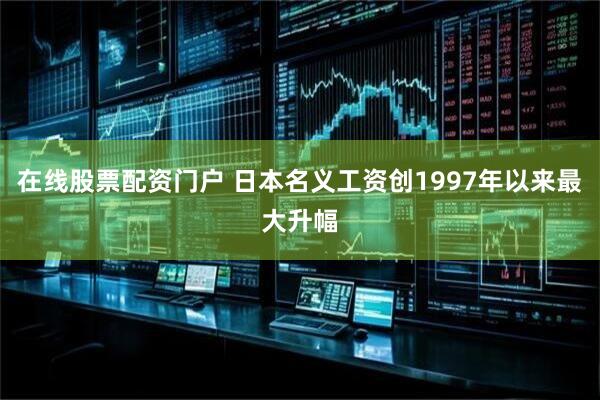 在线股票配资门户 日本名义工资创1997年以来最大升幅